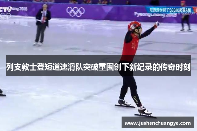 列支敦士登短道速滑队突破重围创下新纪录的传奇时刻