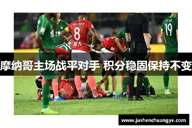 摩纳哥主场战平对手 积分稳固保持不变