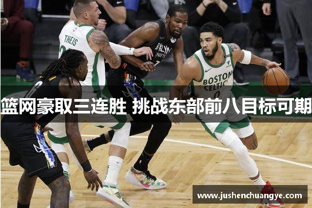 篮网豪取三连胜 挑战东部前八目标可期