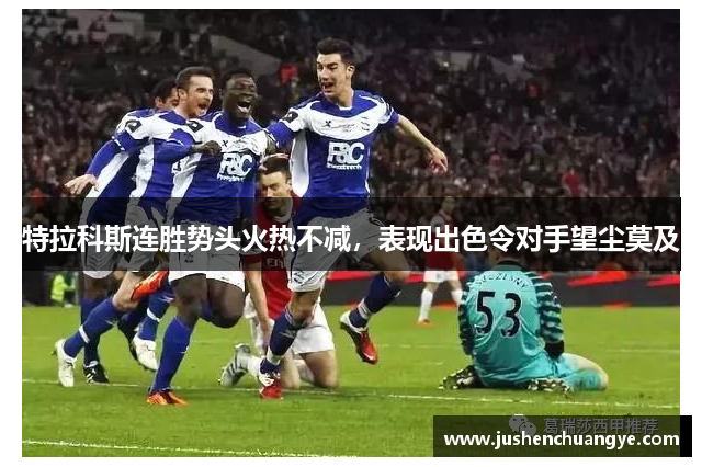 特拉科斯连胜势头火热不减，表现出色令对手望尘莫及