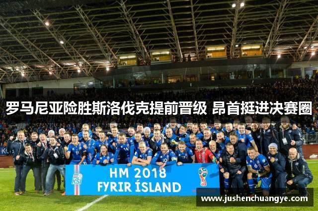 罗马尼亚险胜斯洛伐克提前晋级 昂首挺进决赛圈