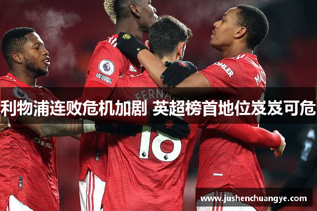 利物浦连败危机加剧 英超榜首地位岌岌可危