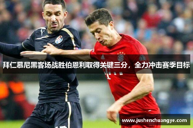 拜仁慕尼黑客场战胜伯恩利取得关键三分，全力冲击赛季目标