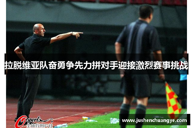 拉脱维亚队奋勇争先力拼对手迎接激烈赛事挑战