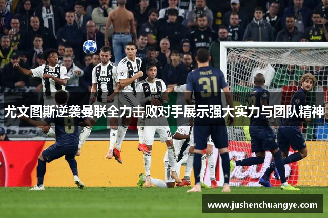 尤文图斯逆袭曼联全力击败对手展示强大实力与团队精神