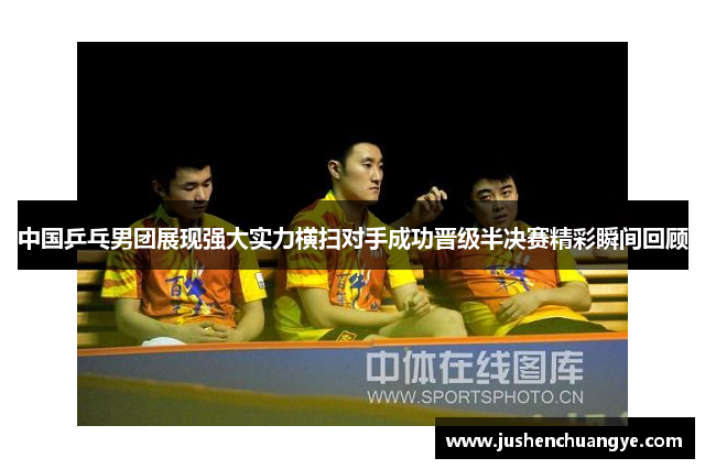 中国乒乓男团展现强大实力横扫对手成功晋级半决赛精彩瞬间回顾