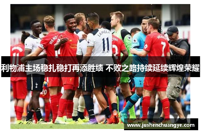 利物浦主场稳扎稳打再添胜绩 不败之路持续延续辉煌荣耀