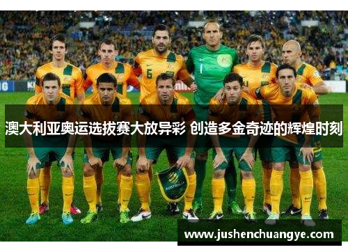 澳大利亚奥运选拔赛大放异彩 创造多金奇迹的辉煌时刻