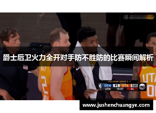 爵士后卫火力全开对手防不胜防的比赛瞬间解析
