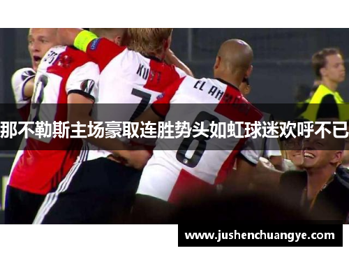 那不勒斯主场豪取连胜势头如虹球迷欢呼不已