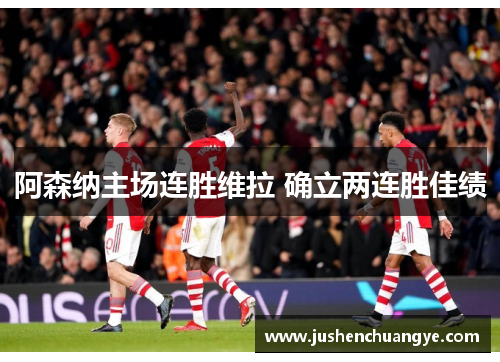 阿森纳主场连胜维拉 确立两连胜佳绩