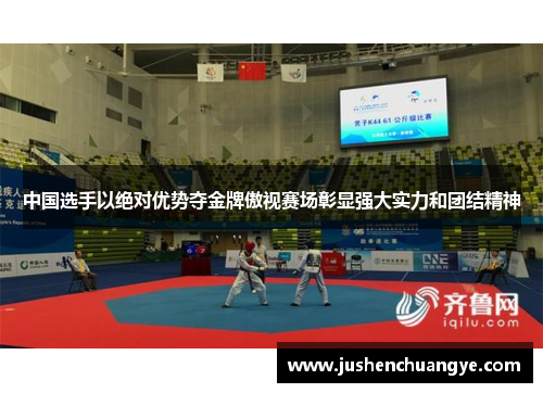 中国选手以绝对优势夺金牌傲视赛场彰显强大实力和团结精神