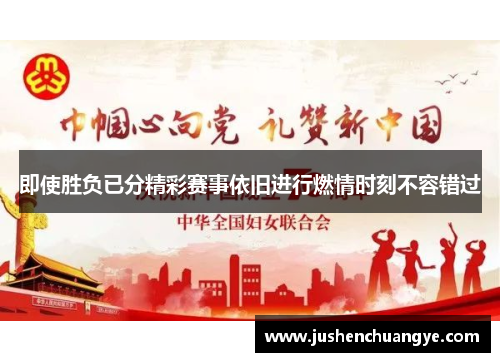 即使胜负已分精彩赛事依旧进行燃情时刻不容错过
