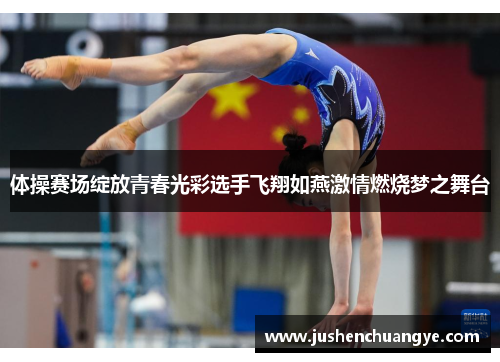 体操赛场绽放青春光彩选手飞翔如燕激情燃烧梦之舞台