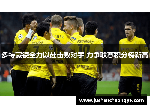 多特蒙德全力以赴击败对手 力争联赛积分榜新高
