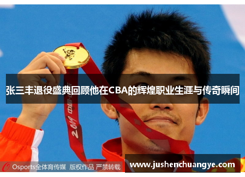 张三丰退役盛典回顾他在CBA的辉煌职业生涯与传奇瞬间