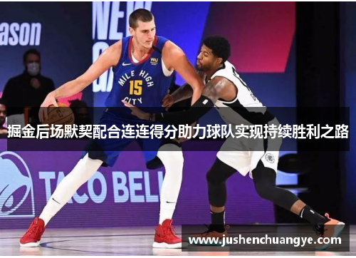 掘金后场默契配合连连得分助力球队实现持续胜利之路