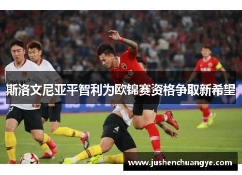 斯洛文尼亚平智利为欧锦赛资格争取新希望