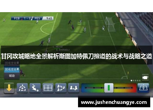 甘冈攻城略地全景解析斯图加特佩刀擅道的战术与战略之道