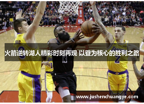 火箭逆转湖人精彩时刻再现 以登为核心的胜利之路