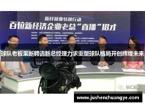球队老板果断聘请新总经理力求重塑球队格局开创辉煌未来