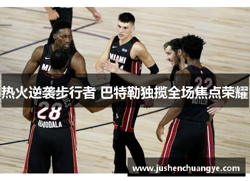 热火逆袭步行者 巴特勒独揽全场焦点荣耀