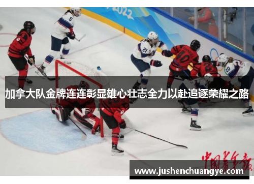 加拿大队金牌连连彰显雄心壮志全力以赴追逐荣耀之路