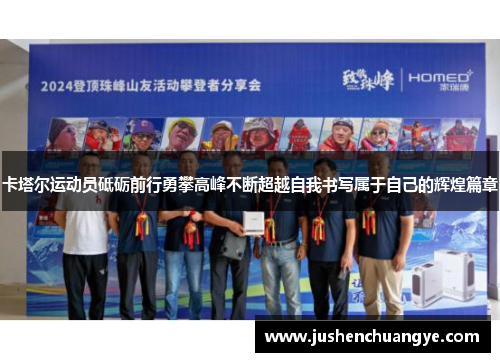 卡塔尔运动员砥砺前行勇攀高峰不断超越自我书写属于自己的辉煌篇章