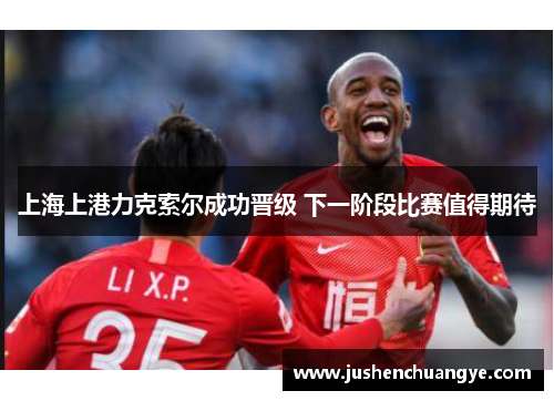 上海上港力克索尔成功晋级 下一阶段比赛值得期待