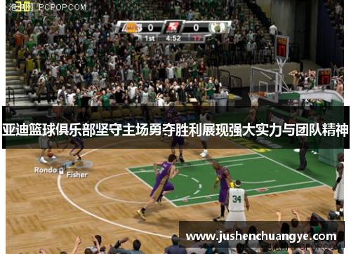 亚迪篮球俱乐部坚守主场勇夺胜利展现强大实力与团队精神