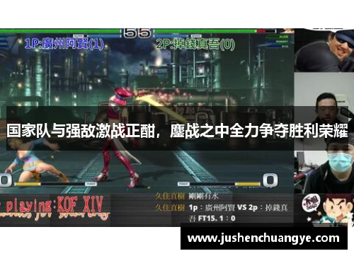 国家队与强敌激战正酣，鏖战之中全力争夺胜利荣耀