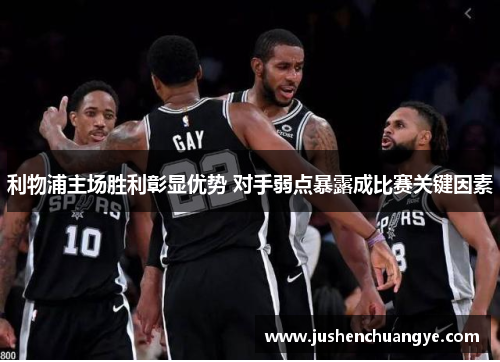 利物浦主场胜利彰显优势 对手弱点暴露成比赛关键因素