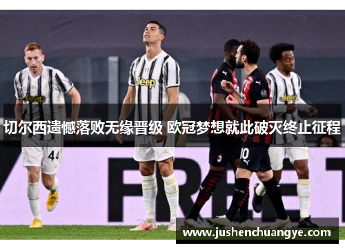 切尔西遗憾落败无缘晋级 欧冠梦想就此破灭终止征程
